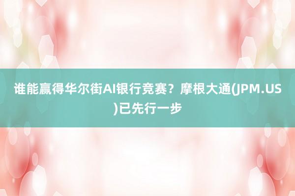 谁能赢得华尔街AI银行竞赛？摩根大通(JPM.US)已先行一步