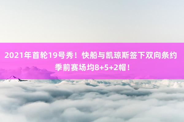 2021年首轮19号秀！快船与凯琼斯签下双向条约 季前赛场均8+5+2帽！