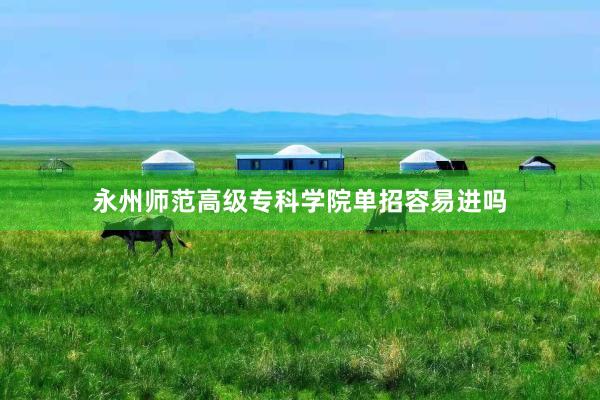 永州师范高级专科学院单招容易进吗