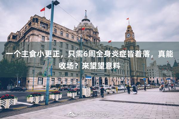 一个主食小更正，只需6周全身炎症皆着落，真能收场？来望望意料