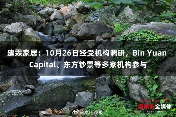 建霖家居：10月26日经受机构调研，Bin Yuan Capital、东方钞票等多家机构参与