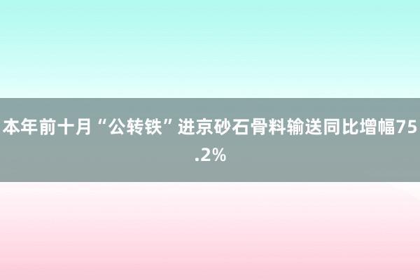 本年前十月“公转铁”进京砂石骨料输送同比增幅75.2%