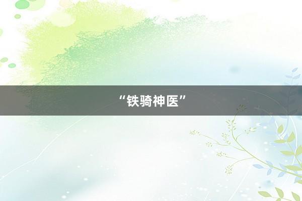 “铁骑神医”