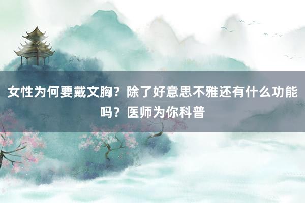 女性为何要戴文胸？除了好意思不雅还有什么功能吗？医师为你科普