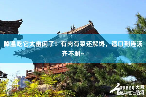 降温吃它太幽闲了！有肉有菜还解馋，适口到连汤齐不剩~