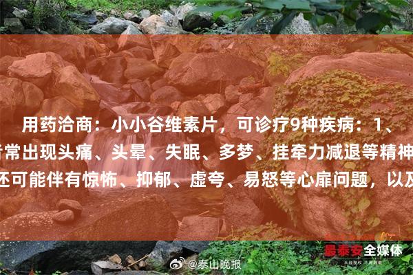 用药洽商:小小谷维素片,可诊疗9种疾病:1、神经官能症 推崇:患者常出现头痛、头晕、失眠、多梦、挂牵力减退等精神症状,还可能伴有惊怖、抑郁、虚夸、易怒等心扉问题,以及心慌、胸闷、气短、乏力等躯体...