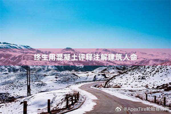 终生用混凝土评释注解建筑人命