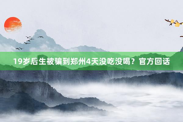19岁后生被骗到郑州4天没吃没喝？官方回话