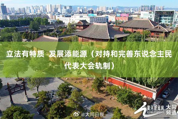 立法有特质  发展添能源（对持和完善东说念主民代表大会轨制）