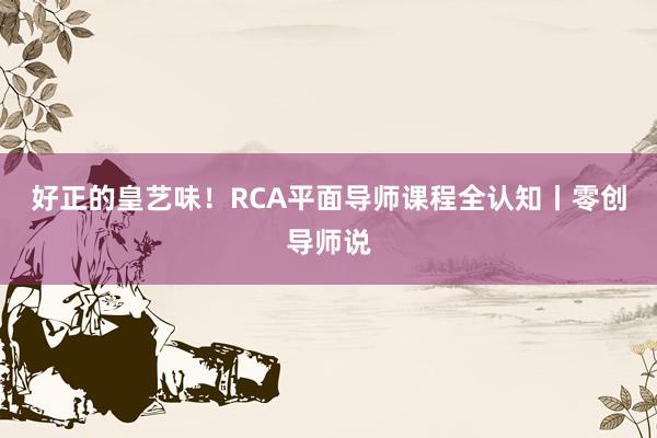 好正的皇艺味！RCA平面导师课程全认知丨零创导师说