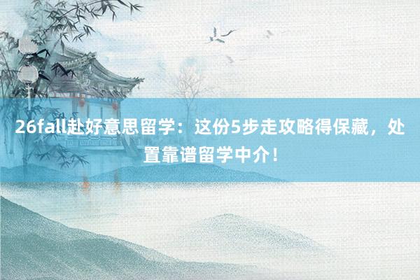 26fall赴好意思留学：这份5步走攻略得保藏，处置靠谱留学中介！