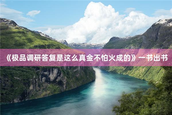 《极品调研答复是这么真金不怕火成的》一书出书