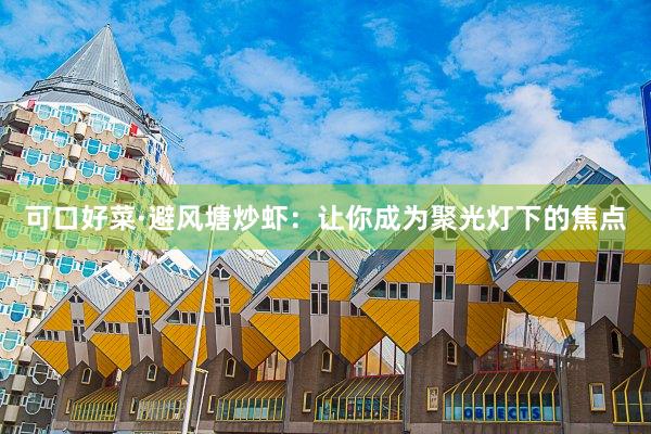 可口好菜·避风塘炒虾：让你成为聚光灯下的焦点